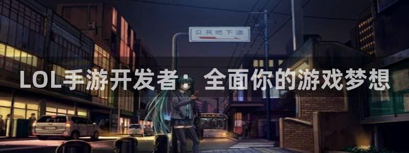 摩根娱乐app下载安装最新版：LOL手游开发者：全面你的游戏