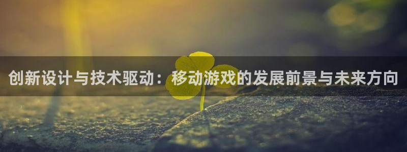 摩根娱乐娱乐官网入口在线观看：创新设计与技术驱动：移动游戏的