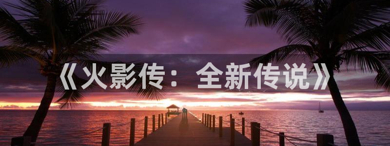 摩根娱乐这个平台怎么样知乎：《火影传：全新传说》