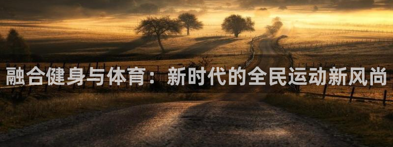 哈哈体育下载：融合健身与体育：新时代的全民运动新风尚