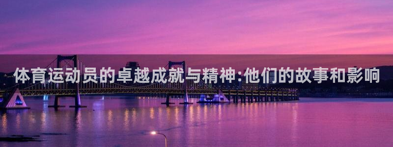 哈哈体育下载：体育运动员的卓越成就与精神:他们的故事和影响