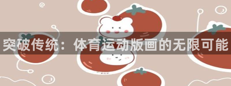哈哈体育十年：突破传统：体育运动版画的无限可能