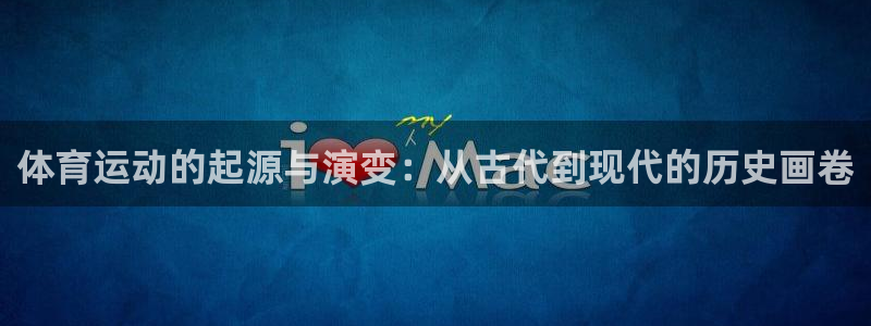 哈哈体育：体育运动的起源与演变：从古代到现代的历史画卷